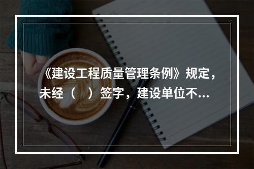 《建设工程质量管理条例》规定，未经（　）签字，建设单位不拨付