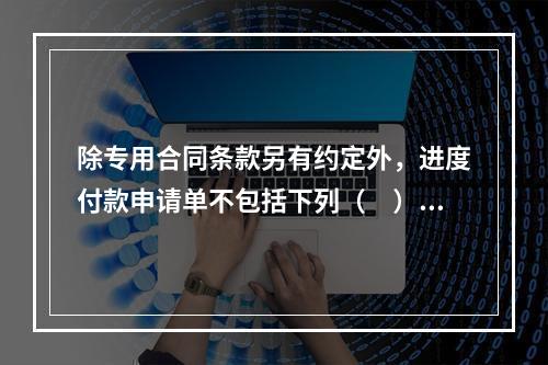 除专用合同条款另有约定外，进度付款申请单不包括下列（　）。