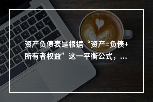 资产负债表是根据“资产=负债+所有者权益”这一平衡公式，按照