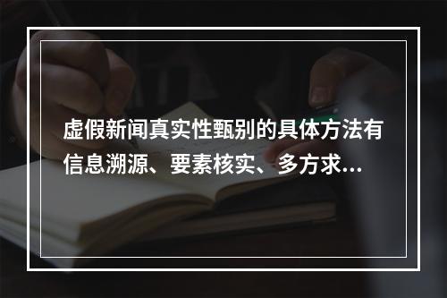 虚假新闻真实性甄别的具体方法有信息溯源、要素核实、多方求证，