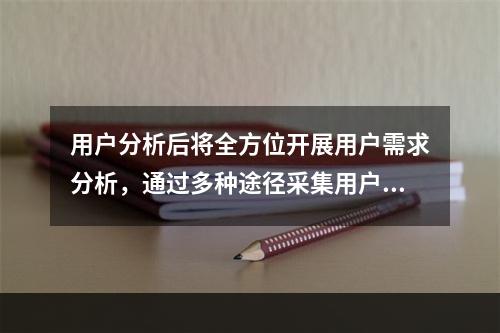 用户分析后将全方位开展用户需求分析，通过多种途径采集用户需求