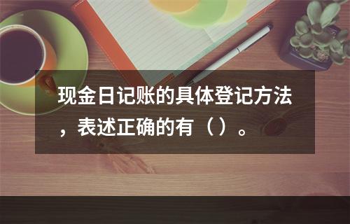 现金日记账的具体登记方法，表述正确的有（ ）。