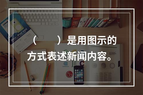 （　　）是用图示的方式表述新闻内容。