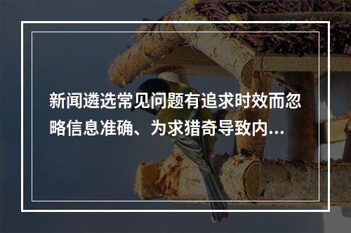 新闻遴选常见问题有追求时效而忽略信息准确、为求猎奇导致内容媚