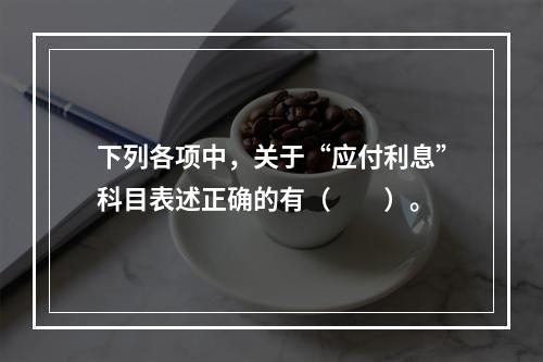 下列各项中，关于“应付利息”科目表述正确的有（　　）。