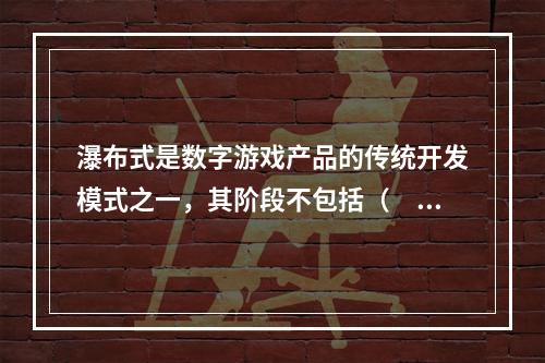 瀑布式是数字游戏产品的传统开发模式之一，其阶段不包括（　　）