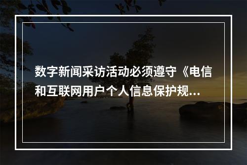 数字新闻采访活动必须遵守《电信和互联网用户个人信息保护规定》