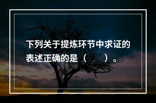 下列关于提炼环节中求证的表述正确的是（　　）。