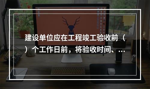 建设单位应在工程竣工验收前（　）个工作日前，将验收时间、地点