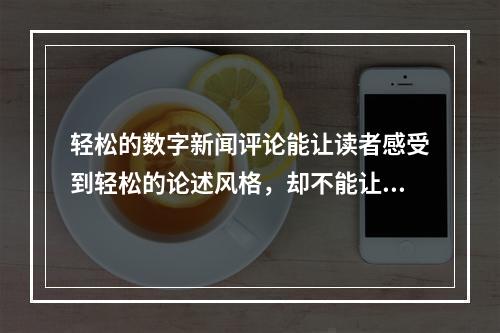 轻松的数字新闻评论能让读者感受到轻松的论述风格，却不能让读者