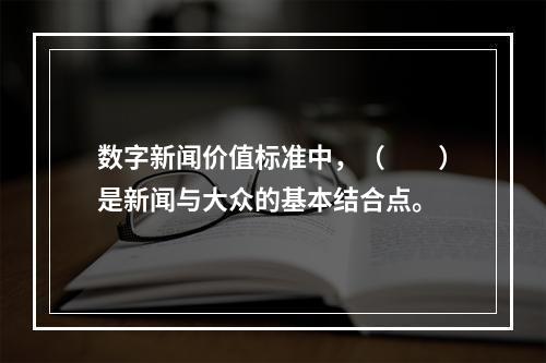 数字新闻价值标准中，（　　）是新闻与大众的基本结合点。