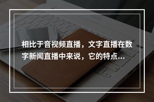 相比于音视频直播，文字直播在数字新闻直播中来说，它的特点不包