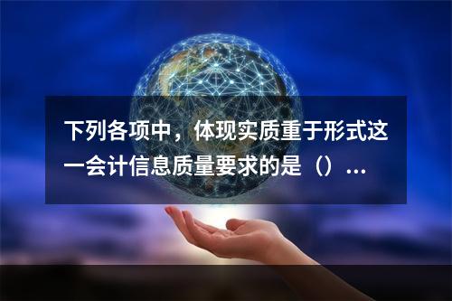 下列各项中，体现实质重于形式这一会计信息质量要求的是（）。