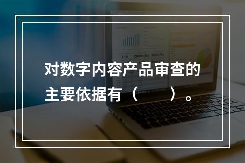 对数字内容产品审查的主要依据有（　　）。