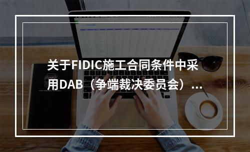 关于FIDIC施工合同条件中采用DAB（争端裁决委员会）方式