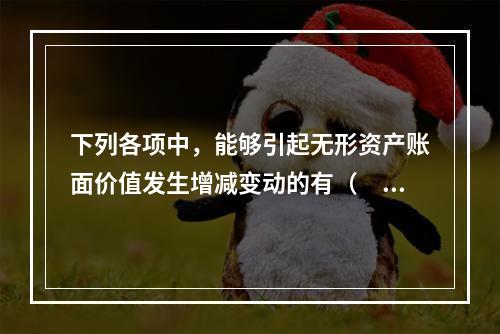 下列各项中，能够引起无形资产账面价值发生增减变动的有（　）。