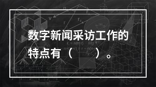 数字新闻采访工作的特点有（　　）。