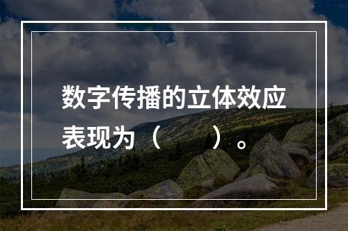 数字传播的立体效应表现为（　　）。