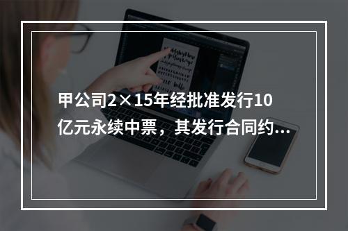 甲公司2×15年经批准发行10亿元永续中票，其发行合同约定：