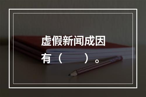 虚假新闻成因有（　　）。