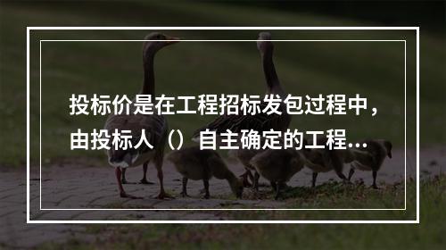 投标价是在工程招标发包过程中，由投标人（）自主确定的工程造价