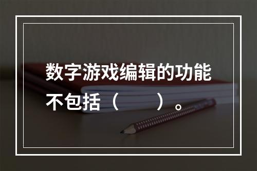 数字游戏编辑的功能不包括（　　）。