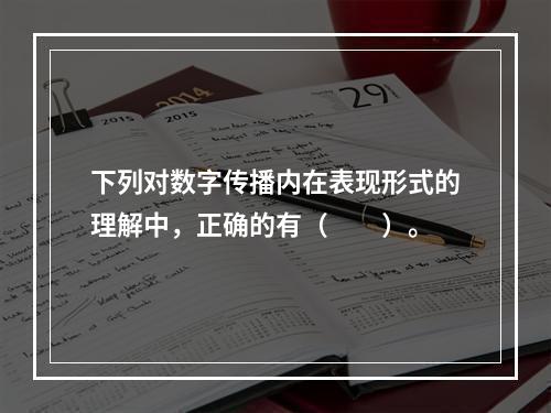 下列对数字传播内在表现形式的理解中，正确的有（　　）。