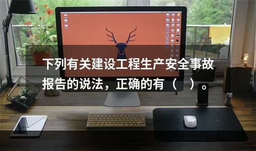 下列有关建设工程生产安全事故报告的说法，正确的有（　）。