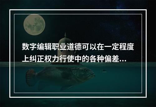 数字编辑职业道德可以在一定程度上纠正权力行使中的各种偏差，有