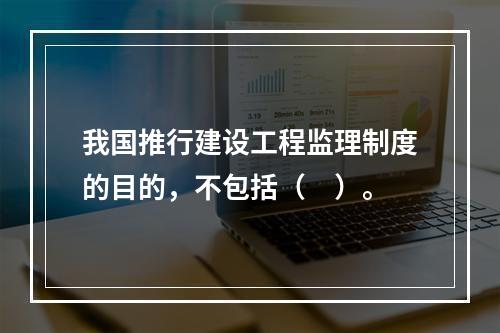 我国推行建设工程监理制度的目的，不包括（　）。