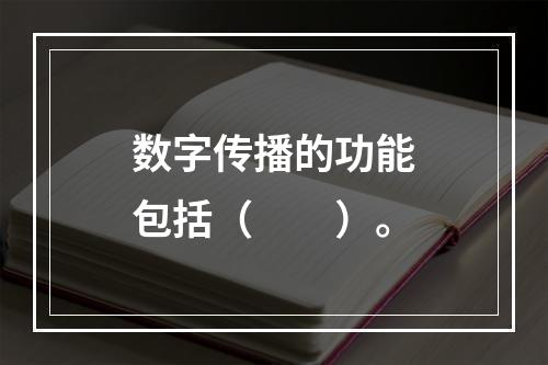 数字传播的功能包括（　　）。