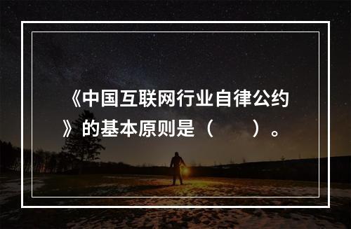 《中国互联网行业自律公约》的基本原则是（　　）。