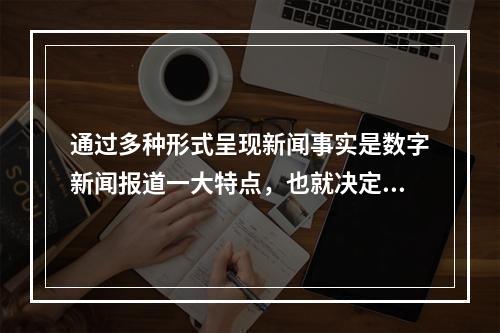 通过多种形式呈现新闻事实是数字新闻报道一大特点，也就决定了它