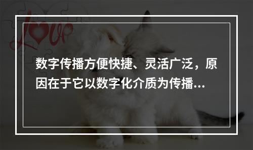 数字传播方便快捷、灵活广泛，原因在于它以数字化介质为传播媒介