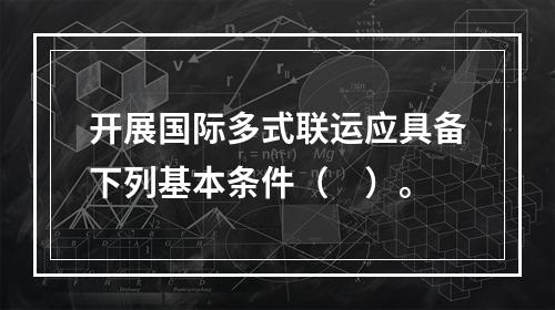 开展国际多式联运应具备下列基本条件（　）。