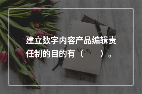 建立数字内容产品编辑责任制的目的有（　　）。