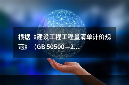 根据《建设工程工程量清单计价规范》（GB 50500—201