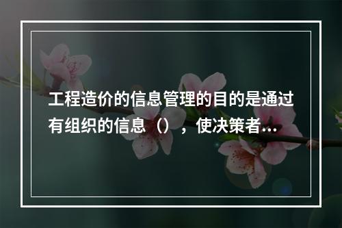 工程造价的信息管理的目的是通过有组织的信息（），使决策者能及