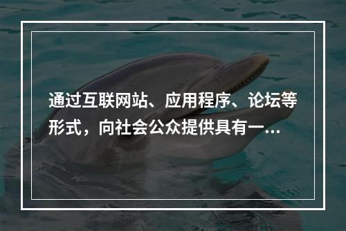 通过互联网站、应用程序、论坛等形式，向社会公众提供具有一定社