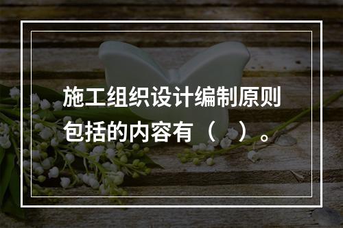 施工组织设计编制原则包括的内容有（　）。