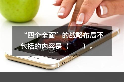 “四个全面”的战略布局不包括的内容是（　　）。