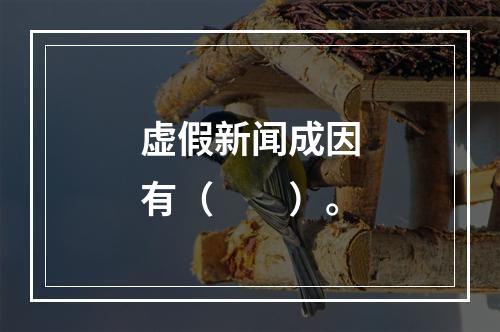 虚假新闻成因有（　　）。