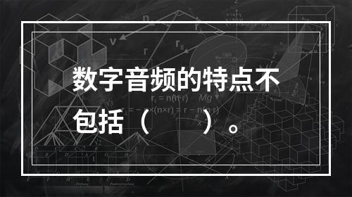 数字音频的特点不包括（　　）。