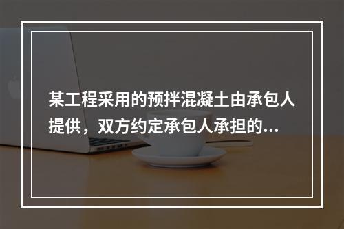 某工程采用的预拌混凝土由承包人提供，双方约定承包人承担的价格