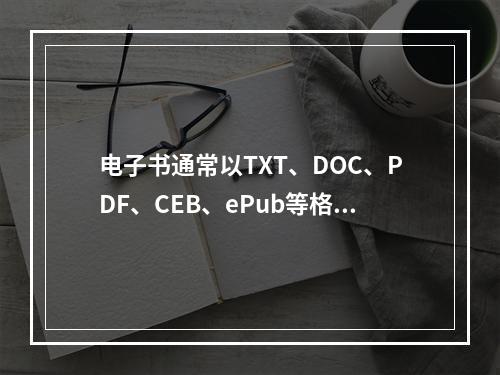 电子书通常以TXT、DOC、PDF、CEB、ePub等格式存