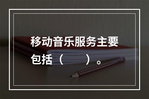 移动音乐服务主要包括（　　）。