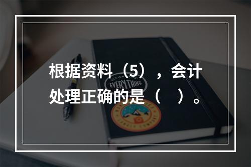 根据资料（5），会计处理正确的是（　）。