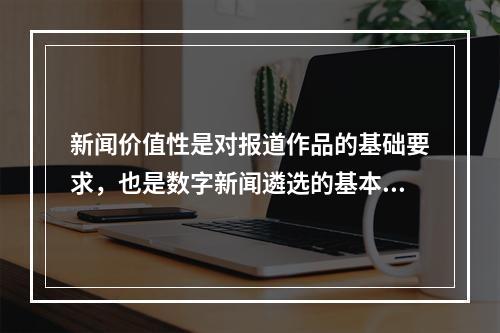 新闻价值性是对报道作品的基础要求，也是数字新闻遴选的基本原则