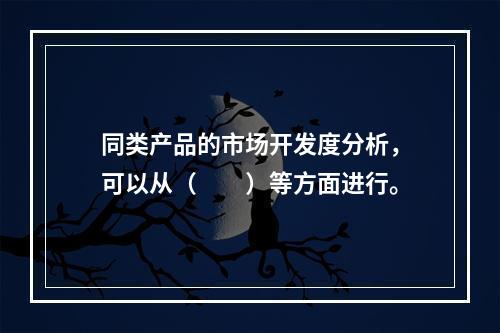 同类产品的市场开发度分析，可以从（　　）等方面进行。