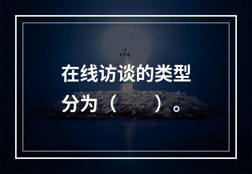 在线访谈的类型分为（　　）。